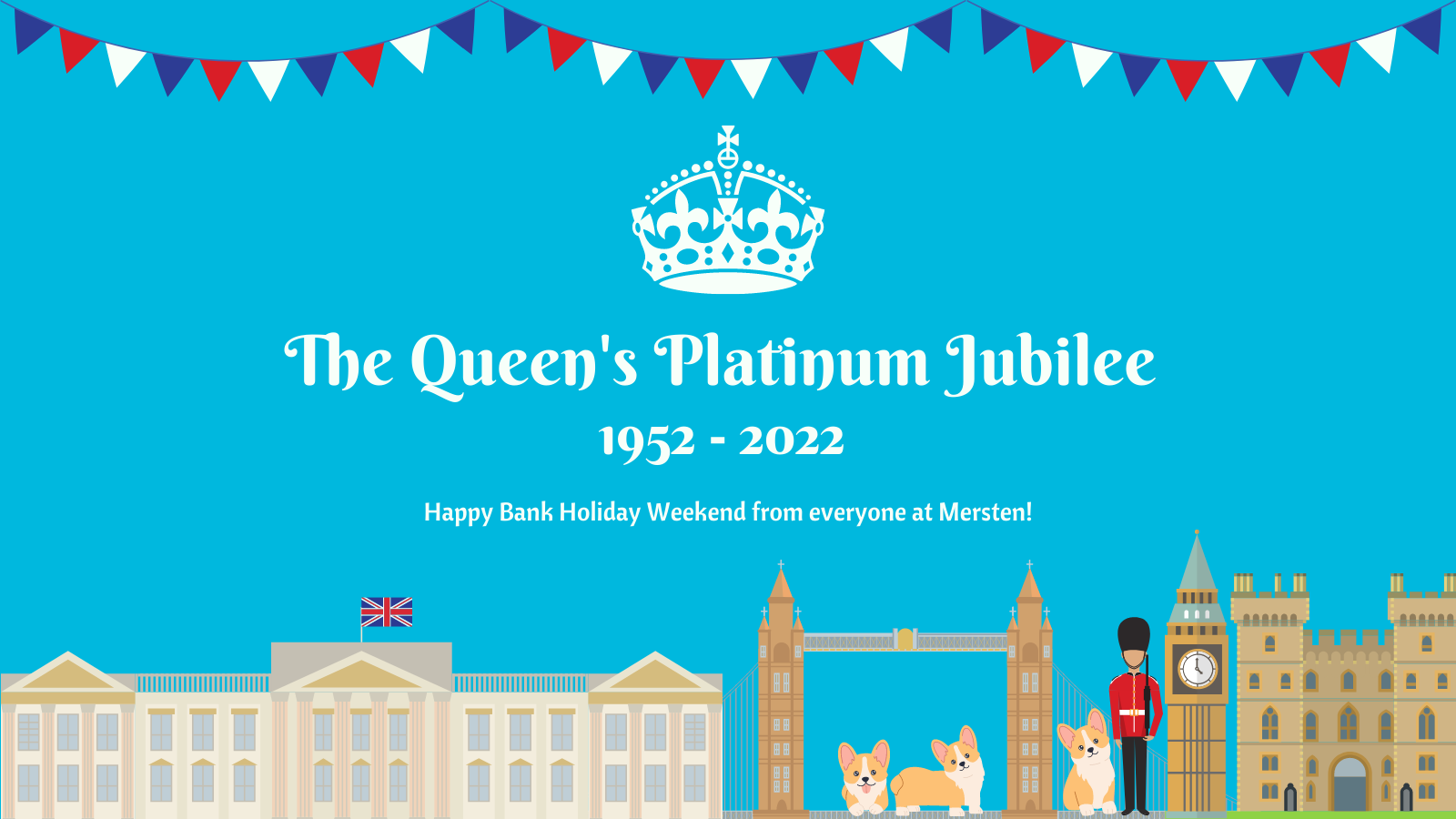 Text that reads 'the queen's platinum jubilee 1952 - 2022, happy bank holiday weekend from everyone at mersten' with images of buckingham palace, tower bridge, corgies, the queens guard, big ben and the tower of london along the bottom and a crown and red, white and blue bunting along the top